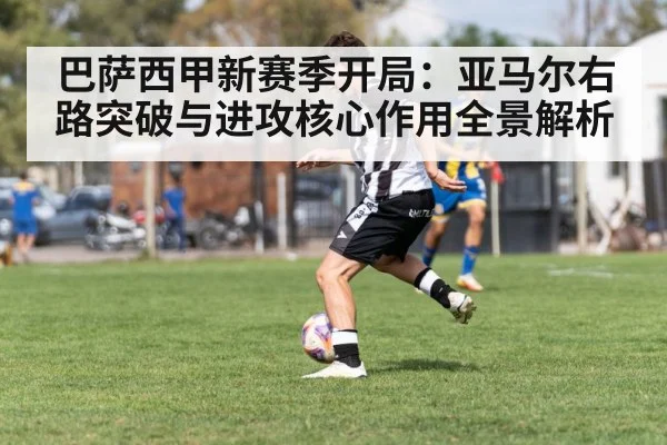 巴萨西甲新赛季开局:亚马尔右路突破与进攻核心作用全景解析
