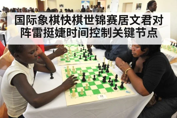 国际象棋快棋世锦赛居文君对阵雷挺婕时间控制关键节点